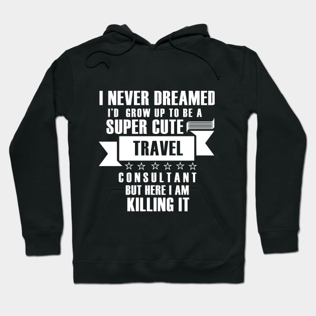 I Never Dreamed i'd gorw up to be a super cute travel consultant but here im killing it shirt Hoodie by Tesszero